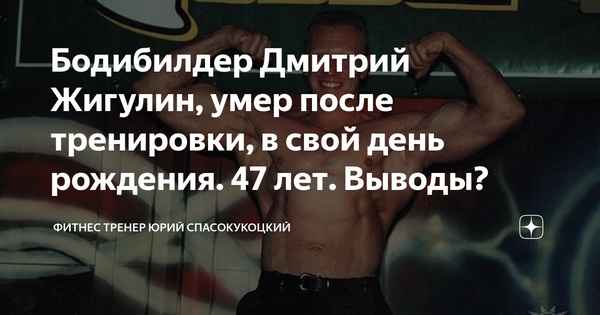 Бодибилдер Дмитрий Жигулин, умер после тренировки, в свой день рождения. 47 лет. Выводы?